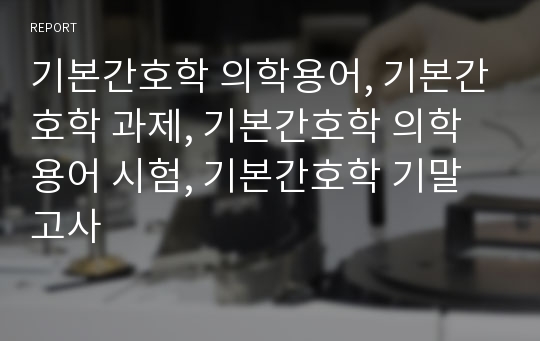 기본간호학 의학용어, 기본간호학 과제, 기본간호학 의학용어 시험, 기본간호학 기말고사