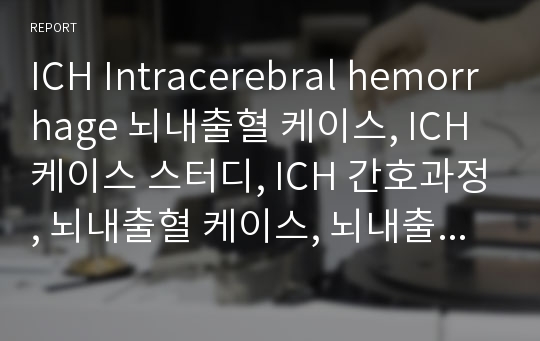 ICH Intracerebral hemorrhage 뇌내출혈 케이스, ICH 케이스 스터디, ICH 간호과정, 뇌내출혈 케이스, 뇌내출혈 간호과정,