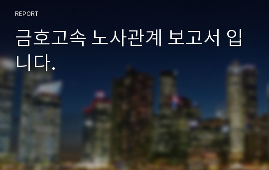 금호고속 노사관계 보고서 입니다.