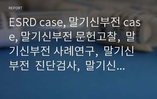 ESRD case, 말기신부전 case, 말기신부전 문헌고찰,  말기신부전 사례연구,  말기신부전  진단검사,  말기신부전 투석