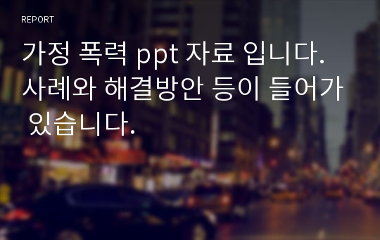 가정 폭력 ppt 자료 입니다. 사례와 해결방안 등이 들어가 있습니다.