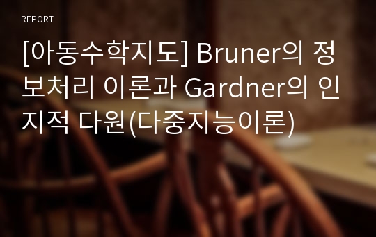 [아동수학지도] Bruner의 정보처리 이론과 Gardner의 인지적 다원(다중지능이론)