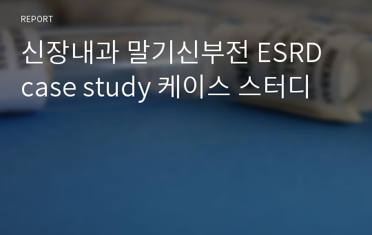 신장내과 말기신부전 ESRD case study 케이스 스터디