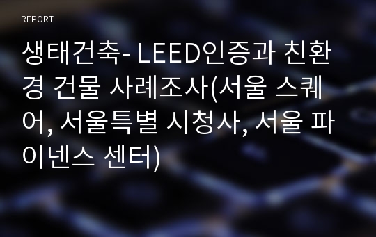 생태건축- LEED인증과 친환경 건물 사례조사(서울 스퀘어, 서울특별 시청사, 서울 파이넨스 센터)