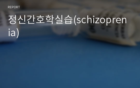 정신간호학실습(schizoprenia)