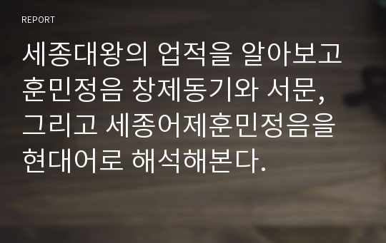 세종대왕의 업적을 알아보고 훈민정음 창제동기와 서문, 그리고 세종어제훈민정음을 현대어로 해석해본다.