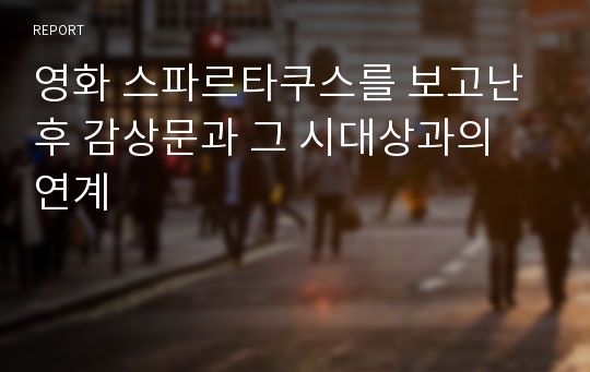 영화 스파르타쿠스를 보고난 후 감상문과 그 시대상과의 연계