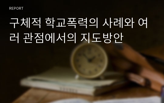 구체적 학교폭력의 사례와 여러 관점에서의 지도방안