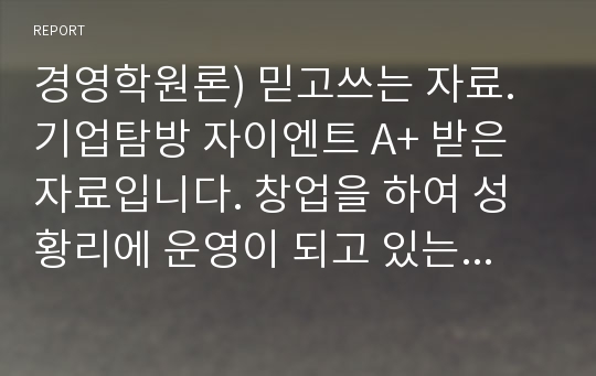 경영학원론) 믿고쓰는 자료. 기업탐방 자이엔트 A+ 받은자료입니다. 창업을 하여 성황리에 운영이 되고 있는 회사 입니다.