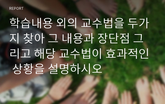 학습내용 외의 교수법을 두가지 찾아 그 내용과 장단점 그리고 해당 교수법이 효과적인 상황을 설명하시오