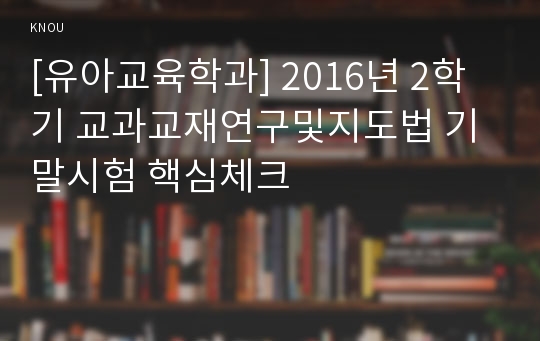 [유아교육학과] 2016년 2학기 교과교재연구및지도법 기말시험 핵심체크