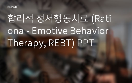 합리적 정서행동치료(Rationa - Emotive Behavior Therapy, REBT) PPT