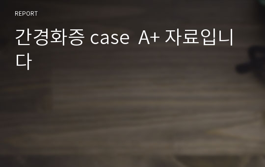 간경화증 case  A+ 자료입니다