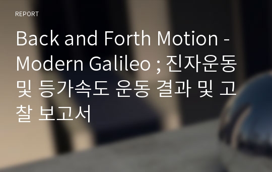 Back and Forth Motion - Modern Galileo ; 진자운동 및 등가속도 운동 결과 및 고찰 보고서