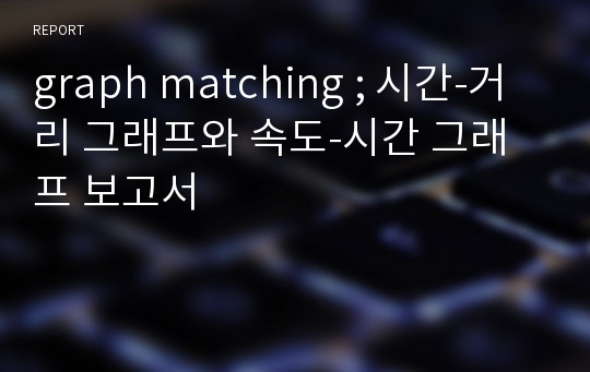 graph matching ; 시간-거리 그래프와 속도-시간 그래프 보고서