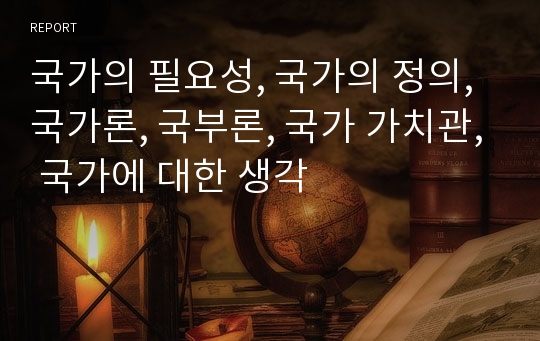 국가의 필요성, 국가의 정의, 국가론, 국부론, 국가 가치관, 국가에 대한 생각