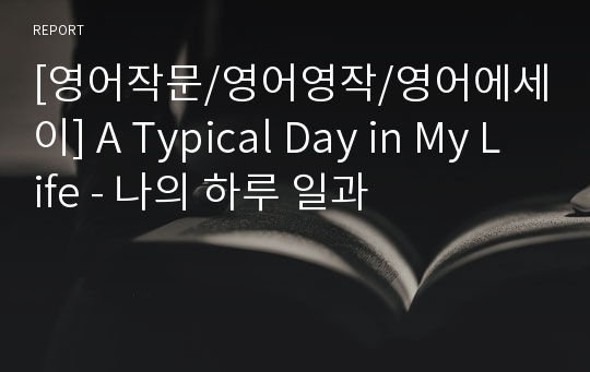 [영어작문/영어영작/영어에세이] A Typical Day in My Life - 나의 하루 일과