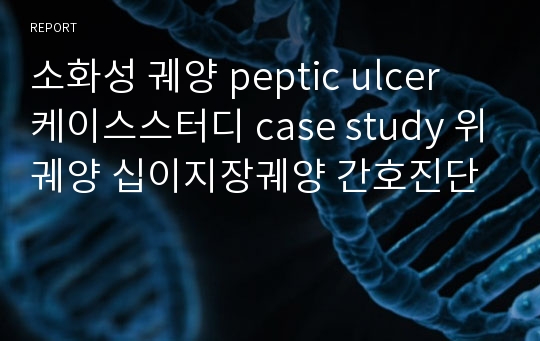 소화성 궤양 peptic ulcer 케이스스터디 case study 위궤양 십이지장궤양 간호진단