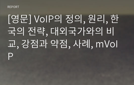 [영문] VoIP의 정의, 원리, 한국의 전략, 대외국가와의 비교, 강점과 약점, 사례, mVoIP