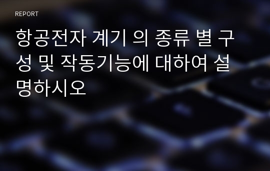 항공전자 계기 의 종류 별 구성 및 작동기능에 대하여 설명하시오