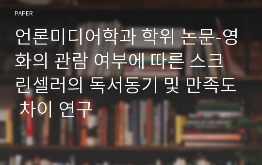 언론미디어학과 학위 논문-영화의 관람 여부에 따른 스크린셀러의 독서동기 및 만족도 차이 연구