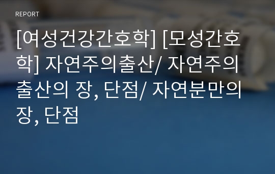 [여성건강간호학] [모성간호학] 자연주의출산/ 자연주의출산의 장, 단점/ 자연분만의 장, 단점