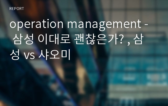 operation management - 삼성 이대로 괜찮은가? , 삼성 vs 샤오미