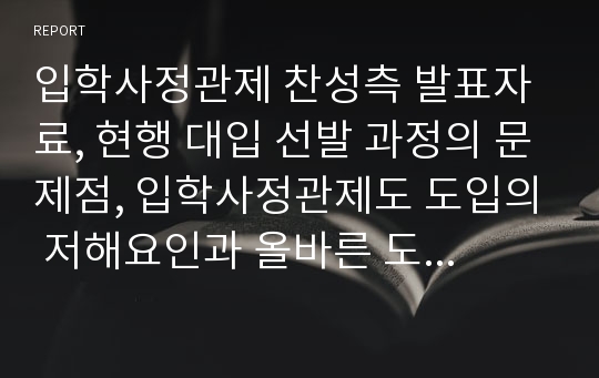 입학사정관제 찬성측 발표자료, 현행 대입 선발 과정의 문제점, 입학사정관제도 도입의 저해요인과 올바른 도입방안, 입학사정관제의 기대효과