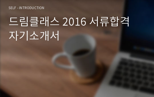드림클래스 2016 서류합격 자기소개서