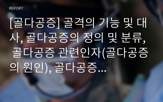 [골다공증] 골격의 기능 및 대사, 골다공증의 정의 및 분류, 골다공증 관련인자(골다공증의 원인), 골다공증 치료방법과 식이요법, 칼슘의 흡수와 요구량