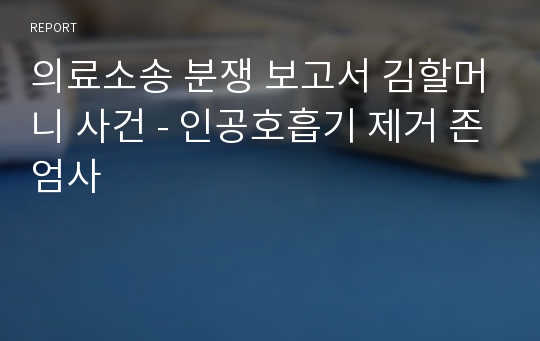 의료소송 분쟁 보고서 김할머니 사건 - 인공호흡기 제거 존엄사