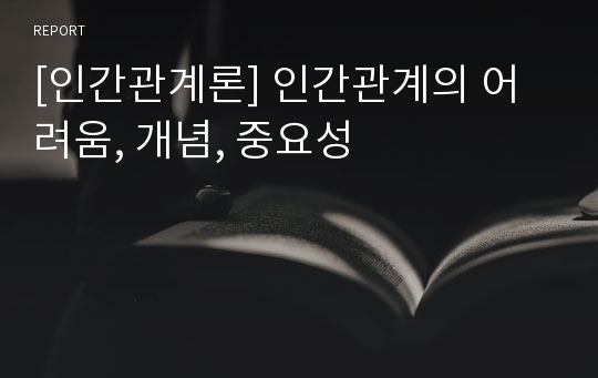 [인간관계론] 인간관계의 어려움, 개념, 중요성