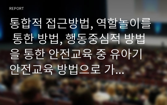 통합적 접근방법, 역할놀이를 통한 방법, 행동중심적 방법을 통한 안전교육 중 유아기 안전교육 방법으로 가장 적합하다고 생각하는 방법을 제시하고 구체적인 교육방법을 서술하시오.