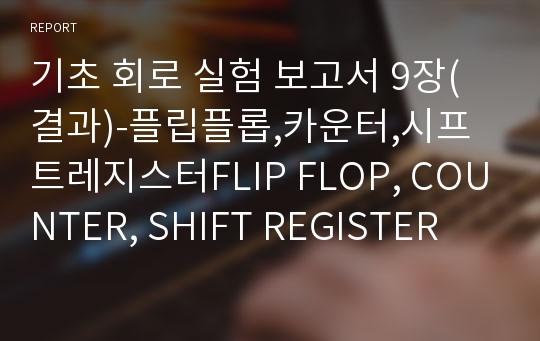 기초 회로 실험 보고서 9장(결과)-플립플롭,카운터,시프트레지스터FLIP FLOP, COUNTER, SHIFT REGISTER