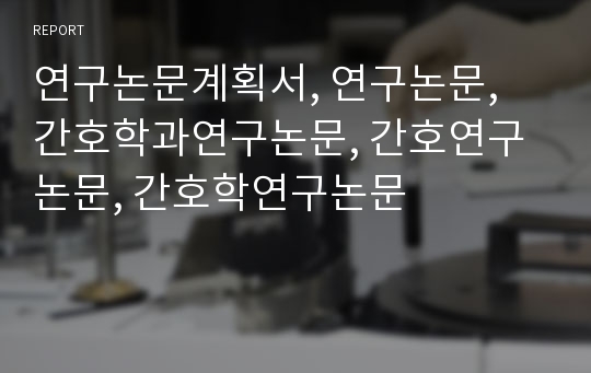 연구논문계획서, 연구논문, 간호학과연구논문, 간호연구논문, 간호학연구논문