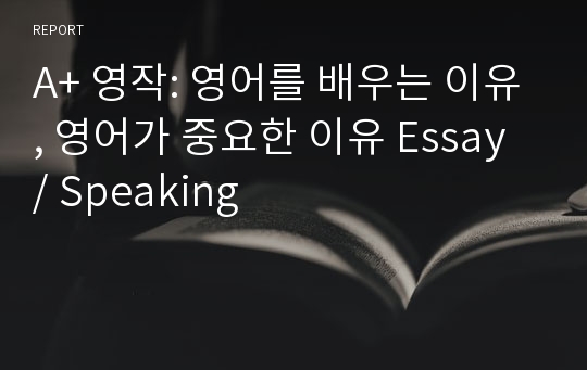A+ 영작: 영어를 배우는 이유, 영어가 중요한 이유 Essay / Speaking