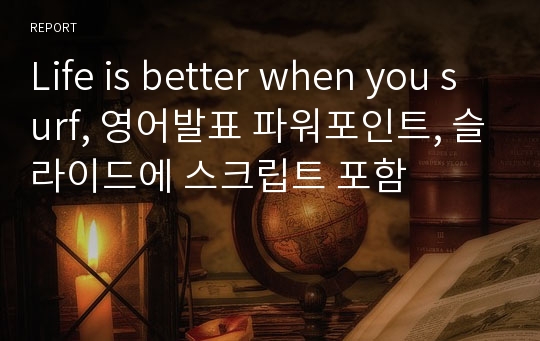 Life is better when you surf, 영어발표 파워포인트, 슬라이드에 스크립트 포함