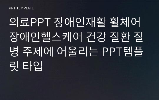 의료PPT 장애인재활 휠체어 장애인헬스케어 건강 질환 질병 주제에 어울리는 PPT템플릿 타입