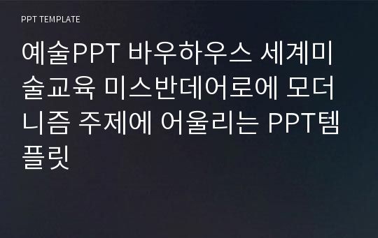 예술PPT 바우하우스 세계미술교육 미스반데어로에 모더니즘 주제에 어울리는 PPT템플릿