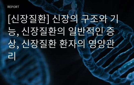 [신장질환] 신장의 구조와 기능, 신장질환의 일반적인 증상, 신장질환 환자의 영양관리