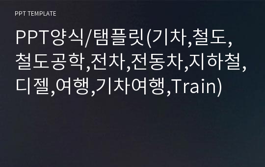 PPT양식/탬플릿(기차,철도,철도공학,전차,전동차,지하철,디젤,여행,기차여행,Train)