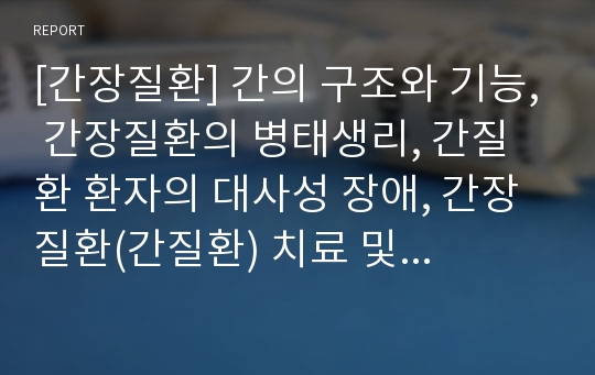 [간장질환] 간의 구조와 기능, 간장질환의 병태생리, 간질환 환자의 대사성 장애, 간장질환(간질환) 치료 및 식이요법