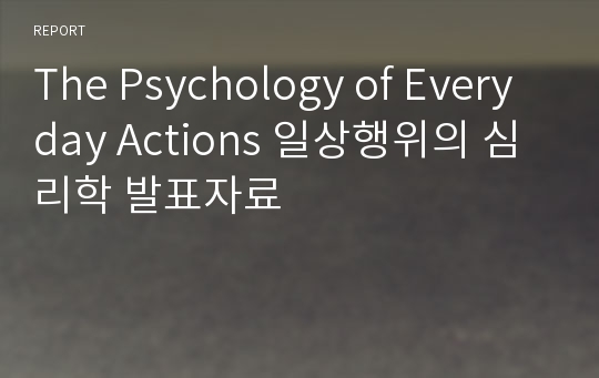 The Psychology of Everyday Actions 일상행위의 심리학 발표자료