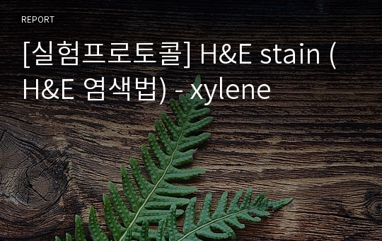 [실험프로토콜] H&amp;E stain (H&amp;E 염색법) - xylene