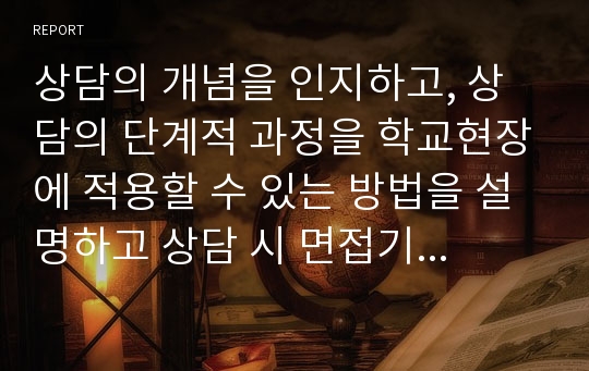 상담의 개념을 인지하고, 상담의 단계적 과정을 학교현장에 적용할 수 있는 방법을 설명하고 상담 시 면접기술의 다양한 영역을 설명하고 상담의 다양한 유형 및 상담자로서의 역할을 제시