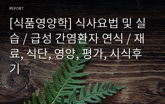 [식품영양학] 식사요법 및 실습, 급성 간염환자 연식, 재료, 식단, 영양, 평가, 시식후기