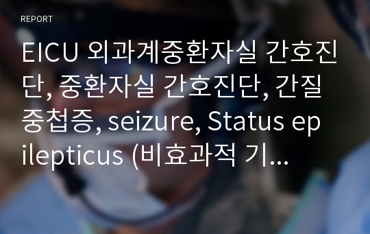 EICU 외과계중환자실 간호진단, 중환자실 간호진단, 간질중첩증, seizure, Status epilepticus (비효과적 기도청결, 감염의 위험, 피부통합성 장애의 위험)