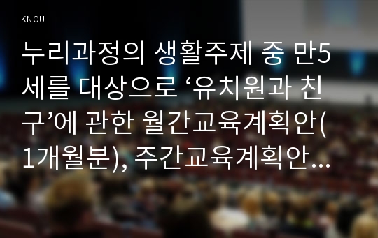 누리과정의 생활주제 중 만5세를 대상으로 ‘유치원과 친구’에 관한 월간교육계획안(1개월분), 주간교육계획안(4주분: 월간교육계획안의 내용을 상세화하기, 하위 내용은 우리 동네 모습, 우리 동네 생활, 우리 동네 사람들, 우리 동네 전통과 문화), 일일교육 계획안(1일분)을 연계성 있게 작성하여 제출하시오(30점).