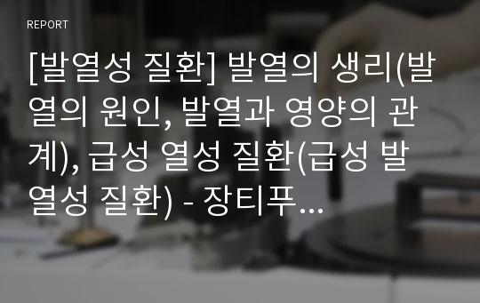 [발열성 질환] 발열의 생리(발열의 원인, 발열과 영양의 관계), 급성 열성 질환(급성 발열성 질환) - 장티푸스, 세균성 적리(증상과 식이요법)