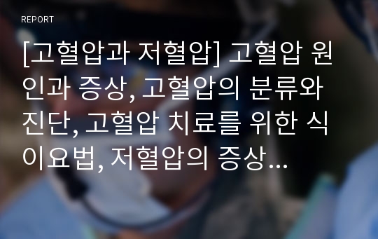 [고혈압과 저혈압] 고혈압 원인과 증상, 고혈압의 분류와 진단, 고혈압 치료를 위한 식이요법, 저혈압의 증상과 치료 식이요법